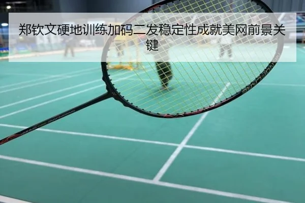 郑钦文硬地训练加码二发稳定性成就美网前景关键