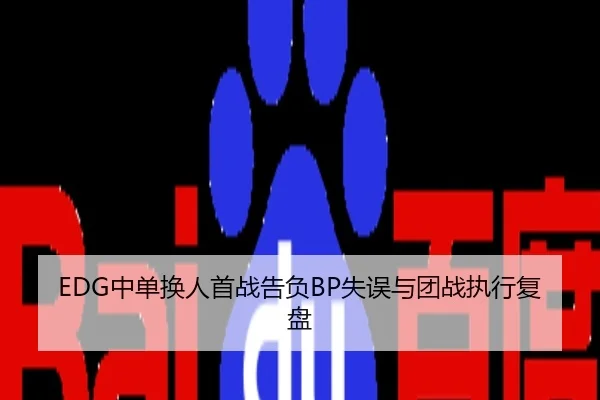 EDG中单换人首战告负BP失误与团战执行复盘