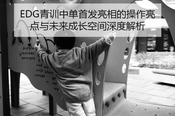EDG青训中单首发亮相的操作亮点与未来成长空间深度解析