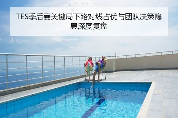 TES季后赛关键局下路对线占优与团队决策隐患深度复盘